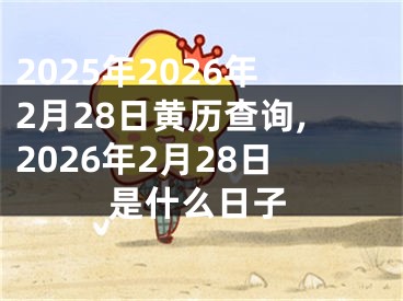 2025年2026年2月28日黄历查询,2026年2月28日是什么日子