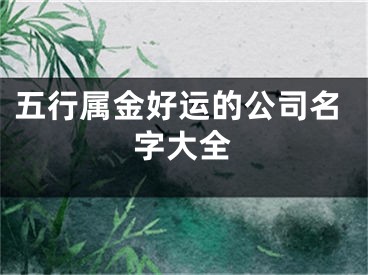 五行属金好运的公司名字大全