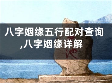 八字姻缘五行配对查询,八字姻缘详解