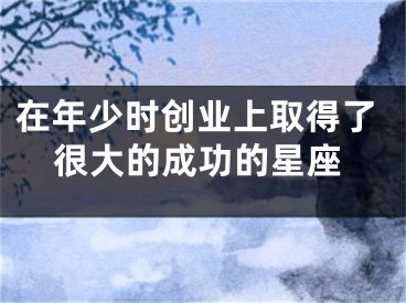 在年少时创业上取得了很大的成功的星座