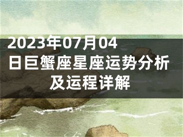 2023年07月04日巨蟹座星座运势分析及运程详解
