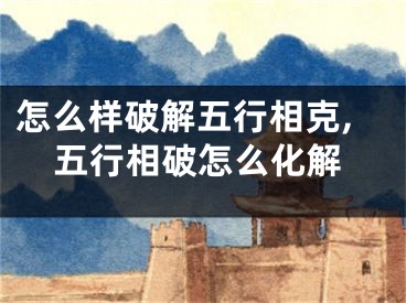 怎么样破解五行相克,五行相破怎么化解