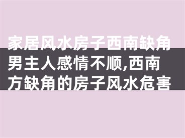 家居风水房子西南缺角男主人感情不顺,西南方缺角的房子风水危害