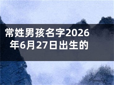 常姓男孩名字2026年6月27日出生的