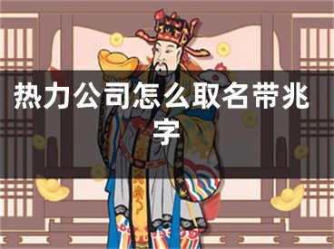 热力公司怎么取名带兆字