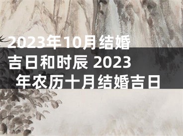 2023年10月结婚吉日和时辰 2023年农历十月结婚吉日
