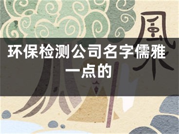 环保检测公司名字儒雅一点的