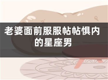 老婆面前服服帖帖惧内的星座男