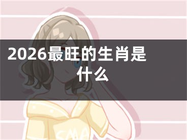 2026最旺的生肖是什么