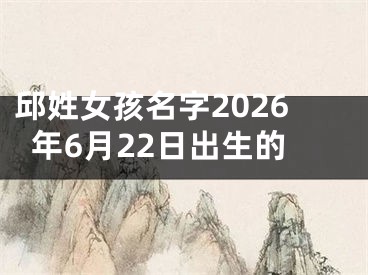 邱姓女孩名字2026年6月22日出生的
