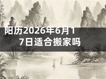 阳历2026年6月17日适合搬家吗