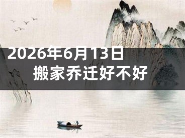 2026年6月13日搬家乔迁好不好