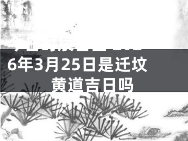 今日时辰吉凶 2026年3月25日是迁坟黄道吉日吗