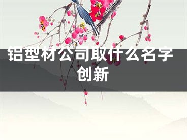铝型材公司取什么名字创新