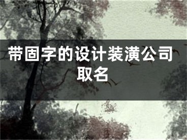 带固字的设计装潢公司取名