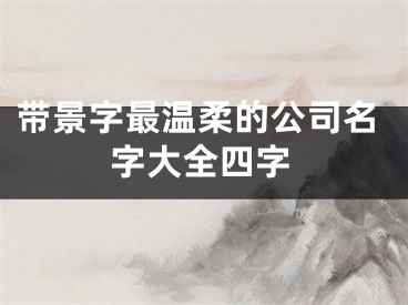 带景字最温柔的公司名字大全四字