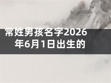 常姓男孩名字2026年6月1日出生的