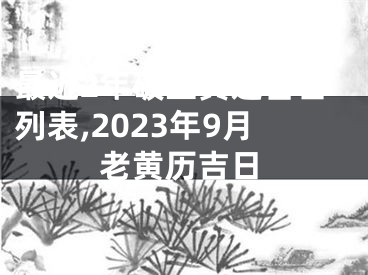 最近2年破土黄道吉日列表,2023年9月老黄历吉日