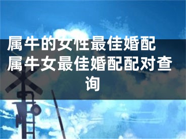属牛的女性最佳婚配 属牛女最佳婚配配对查询