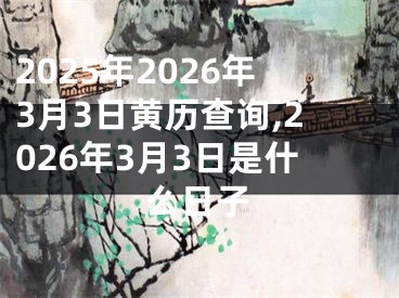2025年2026年3月3日黄历查询,2026年3月3日是什么日子