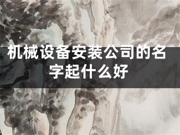 机械设备安装公司的名字起什么好