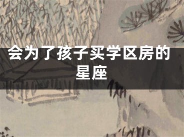 会为了孩子买学区房的星座