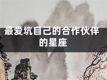 最爱坑自己的合作伙伴的星座