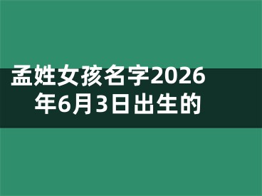 孟姓女孩名字2026年6月3日出生的