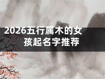 2026五行属木的女孩起名字推荐