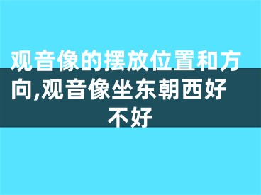 观音像的摆放位置和方向,观音像坐东朝西好不好