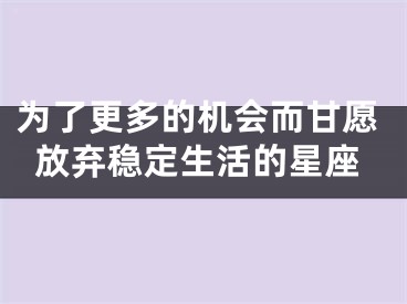 为了更多的机会而甘愿放弃稳定生活的星座