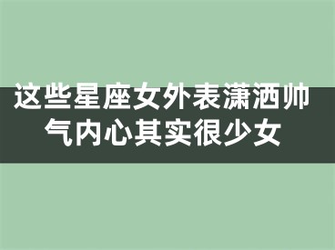 这些星座女外表潇洒帅气内心其实很少女