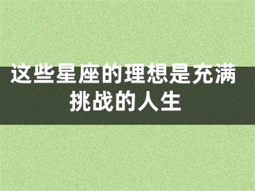 这些星座的理想是充满挑战的人生