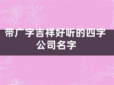 带广字吉祥好听的四字公司名字