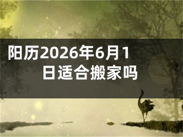 阳历2026年6月1日适合搬家吗