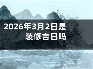 2026年3月2日是装修吉日吗