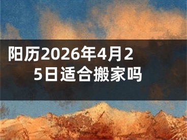 阳历2026年4月25日适合搬家吗