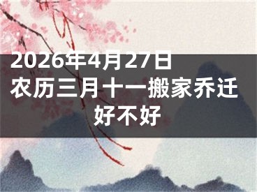2026年4月27日农历三月十一搬家乔迁好不好