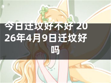 今日迁坟好不好 2026年4月9日迁坟好吗