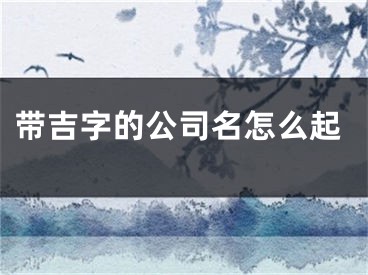 带吉字的公司名怎么起