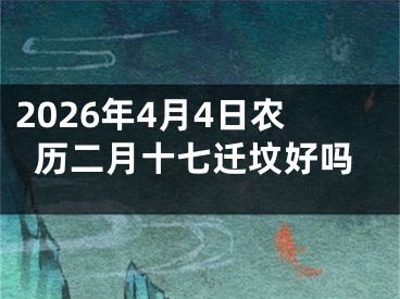 2026年4月4日农历二月十七迁坟好吗