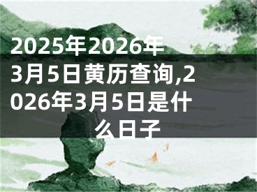 2025年2026年3月5日黄历查询,2026年3月5日是什么日子