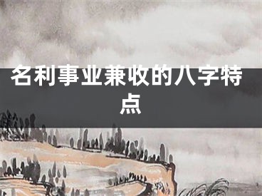 名利事业兼收的八字特点
