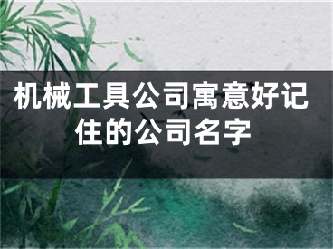 机械工具公司寓意好记住的公司名字
