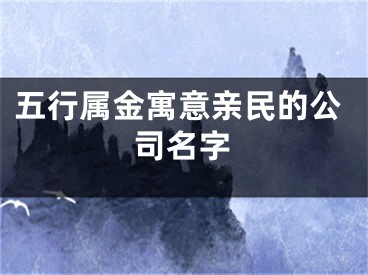 五行属金寓意亲民的公司名字