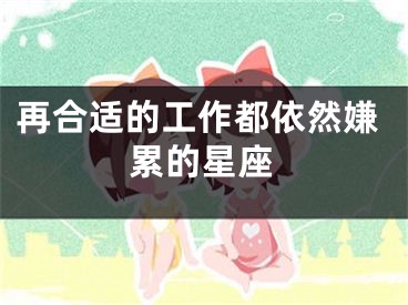 再合适的工作都依然嫌累的星座