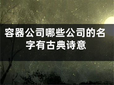 容器公司哪些公司的名字有古典诗意