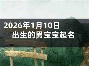 2026年1月10日出生的男宝宝起名