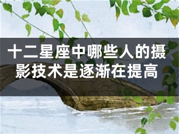 十二星座中哪些人的摄影技术是逐渐在提高
