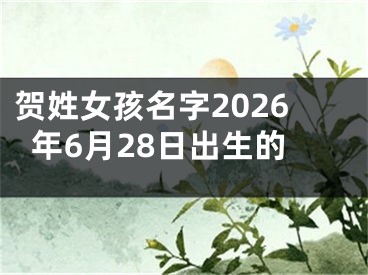 贺姓女孩名字2026年6月28日出生的